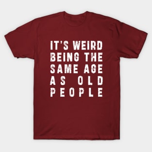 It's Weird Being The Same Age As Old People: Funny newest sarcasm design T-Shirt